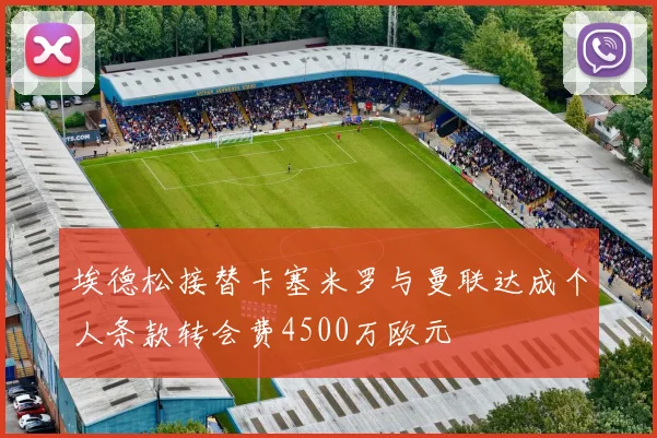 埃德松接替卡塞米罗与曼联达成个人条款转会费4500万欧元