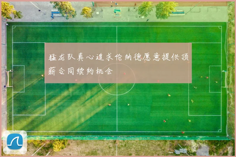 猛龙队真心追求伦纳德愿意提供顶薪合同续约机会