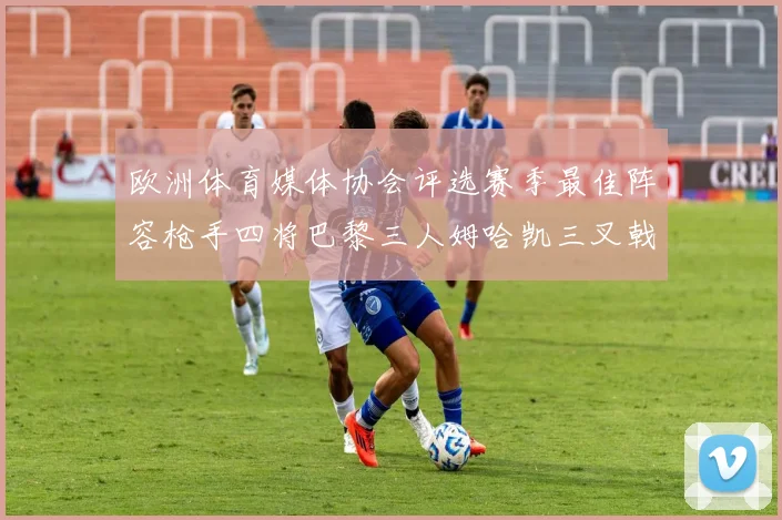 欧洲体育媒体协会评选赛季最佳阵容枪手四将巴黎三人姆哈凯三叉戟引关注