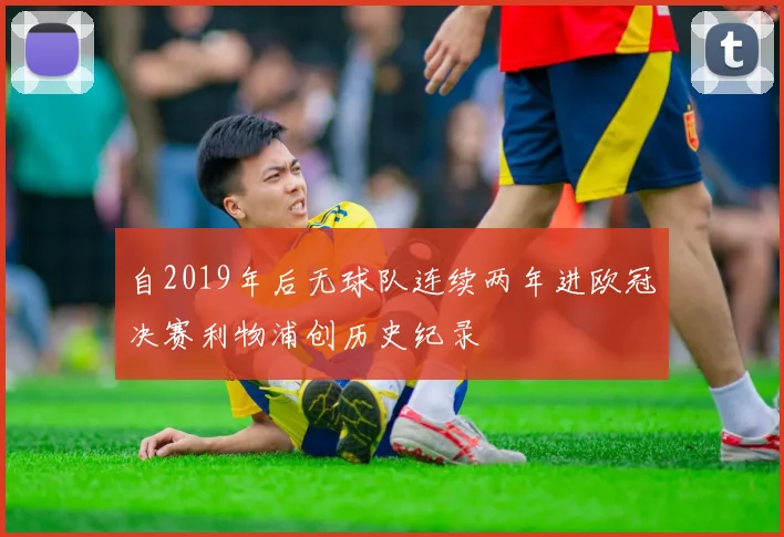 自2019年后无球队连续两年进欧冠决赛利物浦创历史纪录