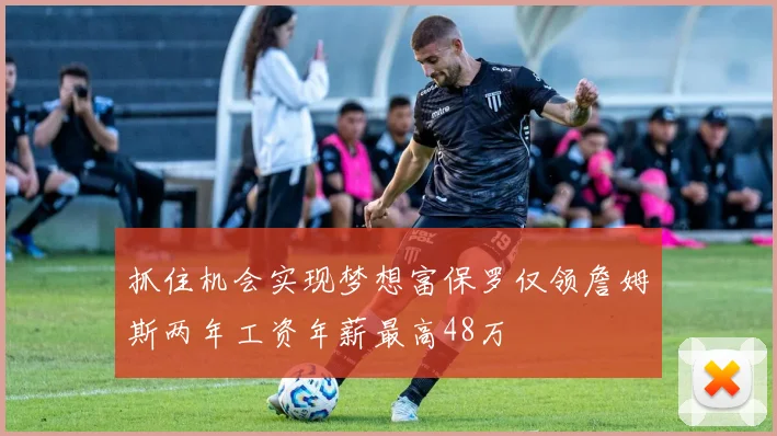 抓住机会实现梦想富保罗仅领詹姆斯两年工资年薪最高48万