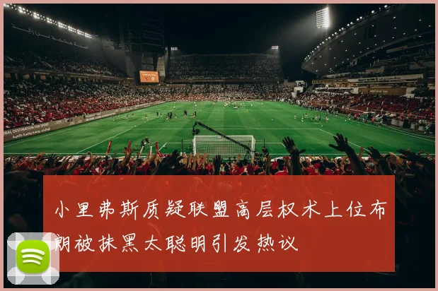 小里弗斯质疑联盟高层权术上位布朗被抹黑太聪明引发热议