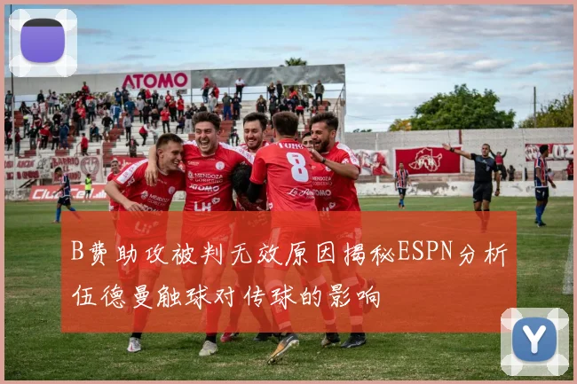 B费助攻被判无效原因揭秘ESPN分析伍德曼触球对传球的影响
