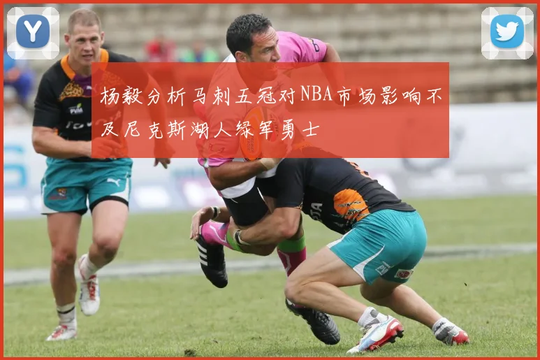 杨毅分析马刺五冠对NBA市场影响不及尼克斯湖人绿军勇士